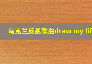 乌克兰反战歌曲draw my life